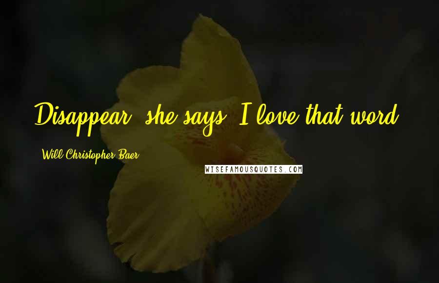 Will Christopher Baer Quotes: Disappear, she says. I love that word.