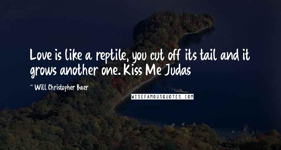 Will Christopher Baer Quotes: Love is like a reptile, you cut off its tail and it grows another one. Kiss Me Judas