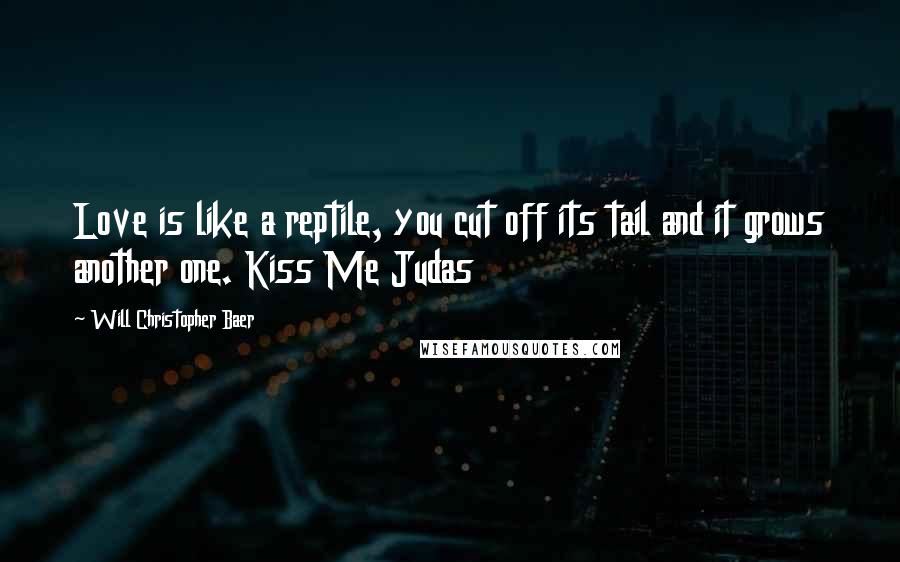 Will Christopher Baer Quotes: Love is like a reptile, you cut off its tail and it grows another one. Kiss Me Judas