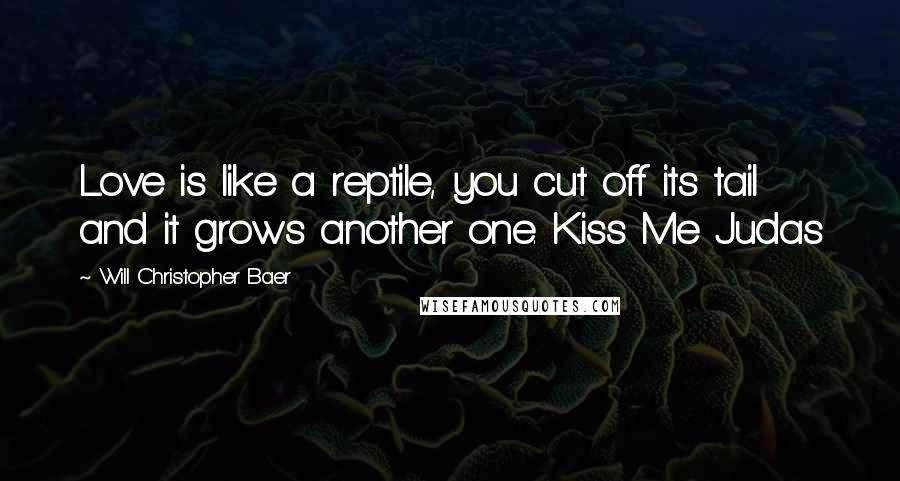 Will Christopher Baer Quotes: Love is like a reptile, you cut off its tail and it grows another one. Kiss Me Judas