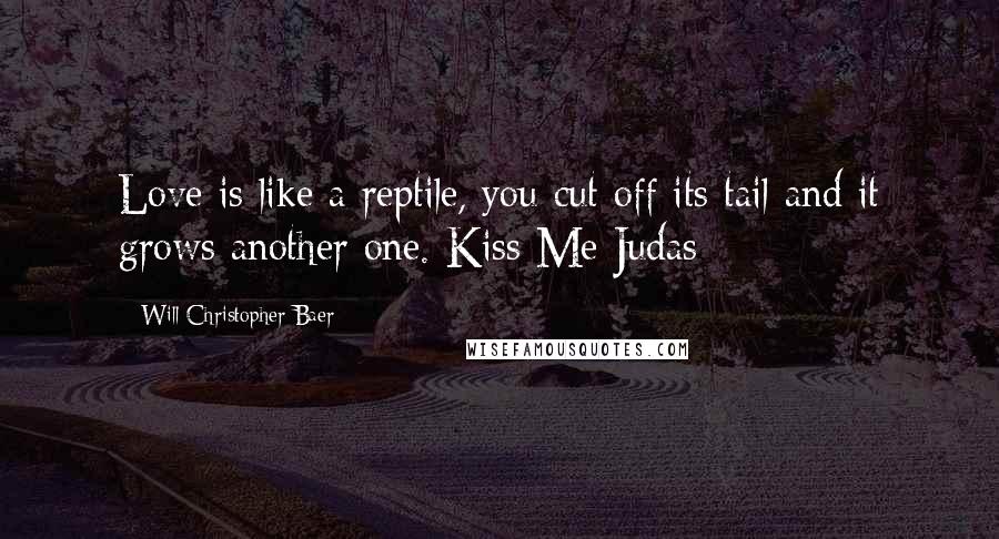 Will Christopher Baer Quotes: Love is like a reptile, you cut off its tail and it grows another one. Kiss Me Judas