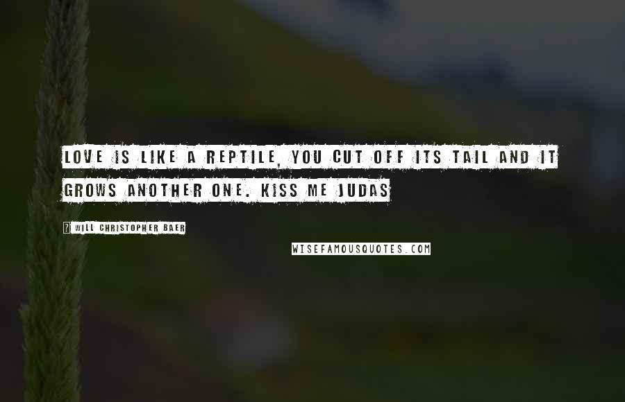 Will Christopher Baer Quotes: Love is like a reptile, you cut off its tail and it grows another one. Kiss Me Judas