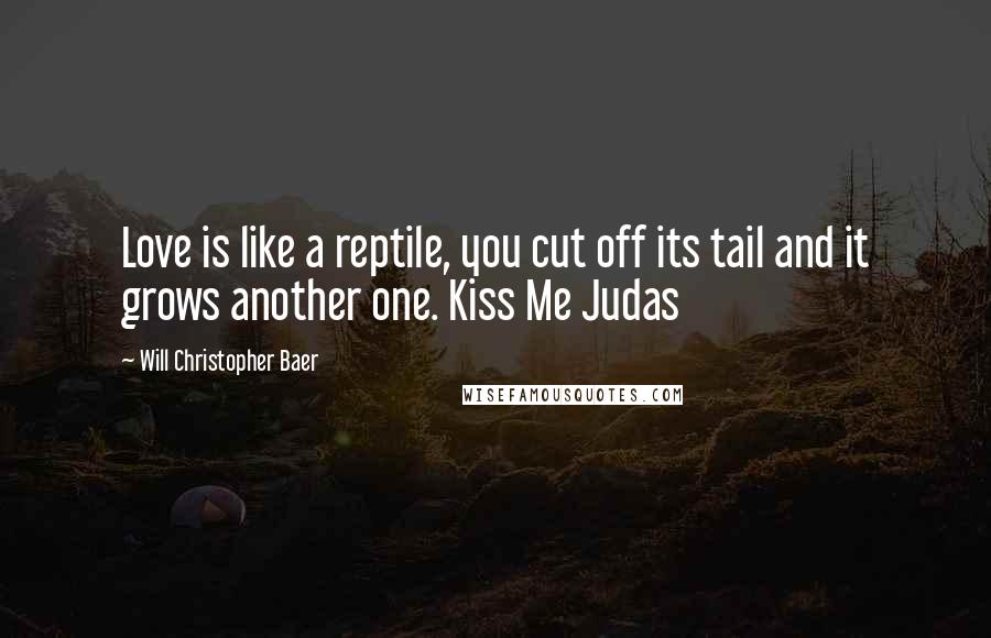 Will Christopher Baer Quotes: Love is like a reptile, you cut off its tail and it grows another one. Kiss Me Judas