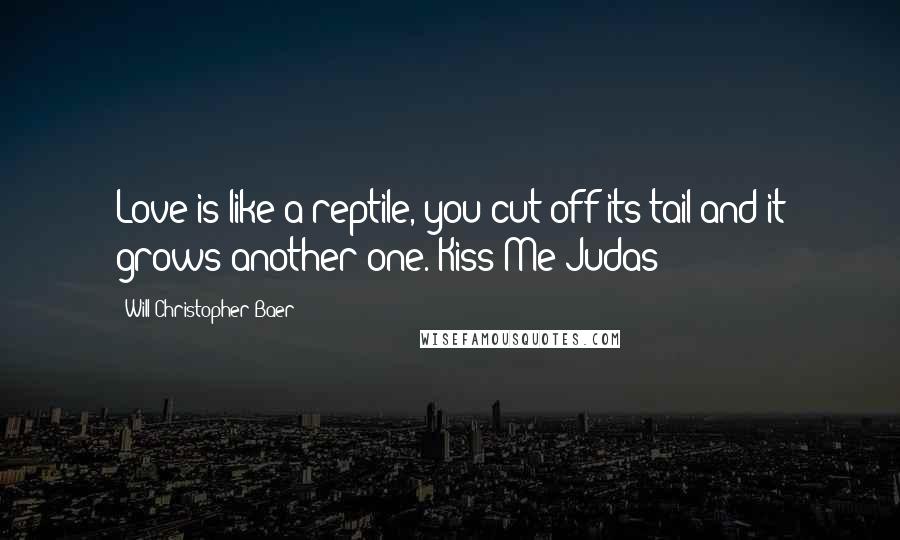 Will Christopher Baer Quotes: Love is like a reptile, you cut off its tail and it grows another one. Kiss Me Judas