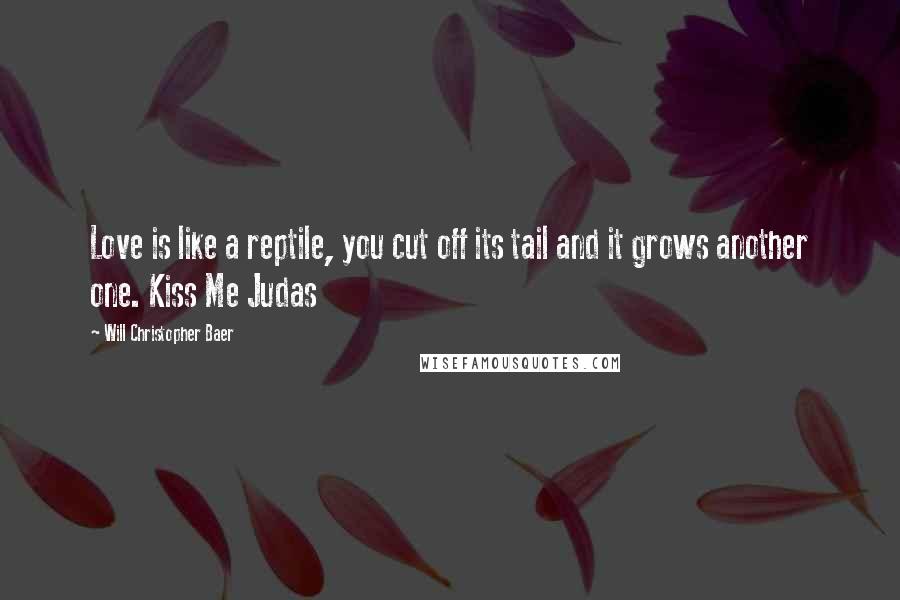 Will Christopher Baer Quotes: Love is like a reptile, you cut off its tail and it grows another one. Kiss Me Judas