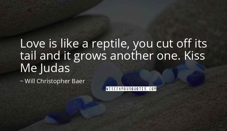 Will Christopher Baer Quotes: Love is like a reptile, you cut off its tail and it grows another one. Kiss Me Judas