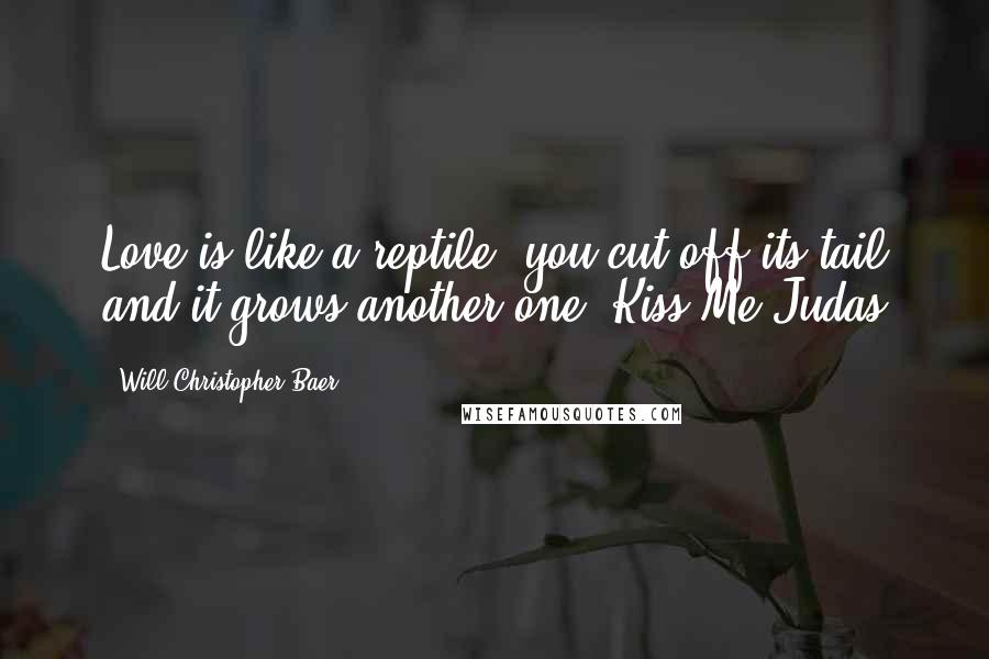 Will Christopher Baer Quotes: Love is like a reptile, you cut off its tail and it grows another one. Kiss Me Judas