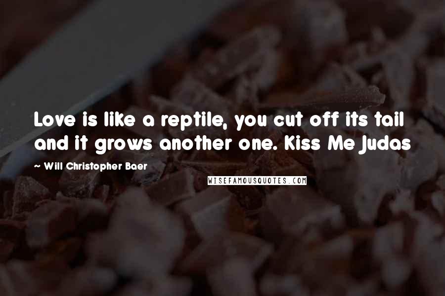 Will Christopher Baer Quotes: Love is like a reptile, you cut off its tail and it grows another one. Kiss Me Judas