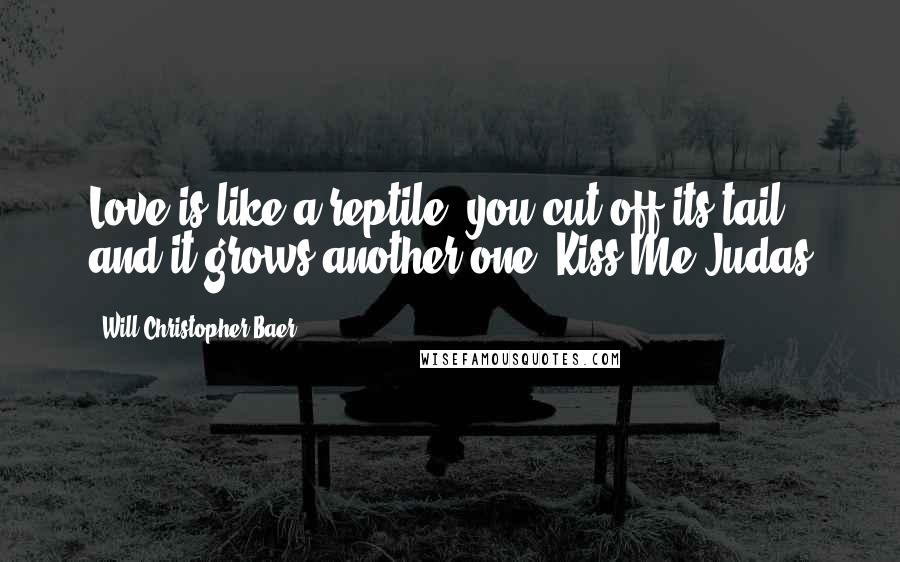 Will Christopher Baer Quotes: Love is like a reptile, you cut off its tail and it grows another one. Kiss Me Judas