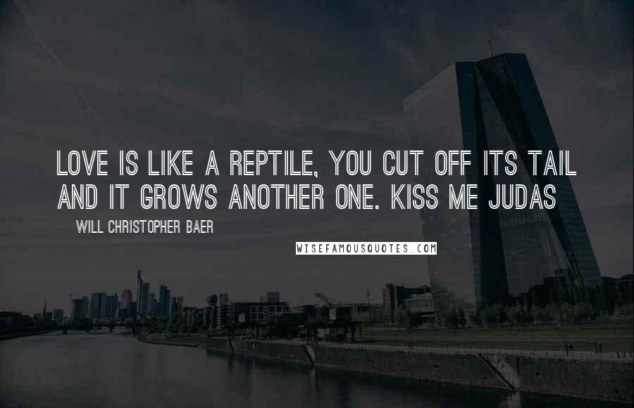 Will Christopher Baer Quotes: Love is like a reptile, you cut off its tail and it grows another one. Kiss Me Judas