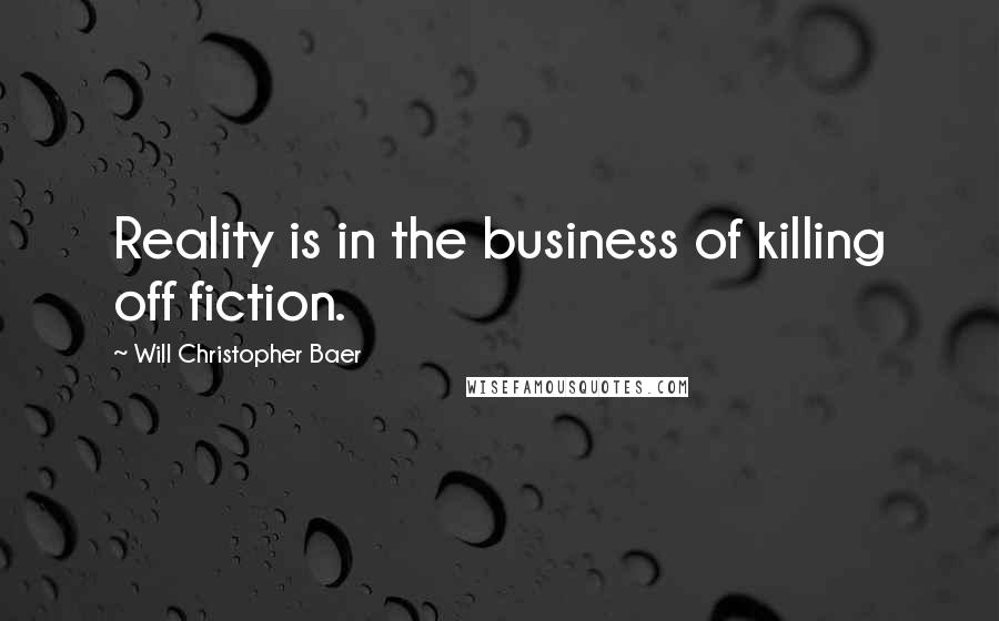 Will Christopher Baer Quotes: Reality is in the business of killing off fiction.