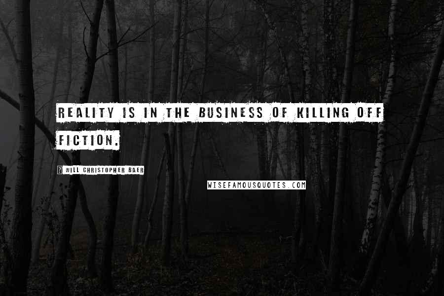 Will Christopher Baer Quotes: Reality is in the business of killing off fiction.