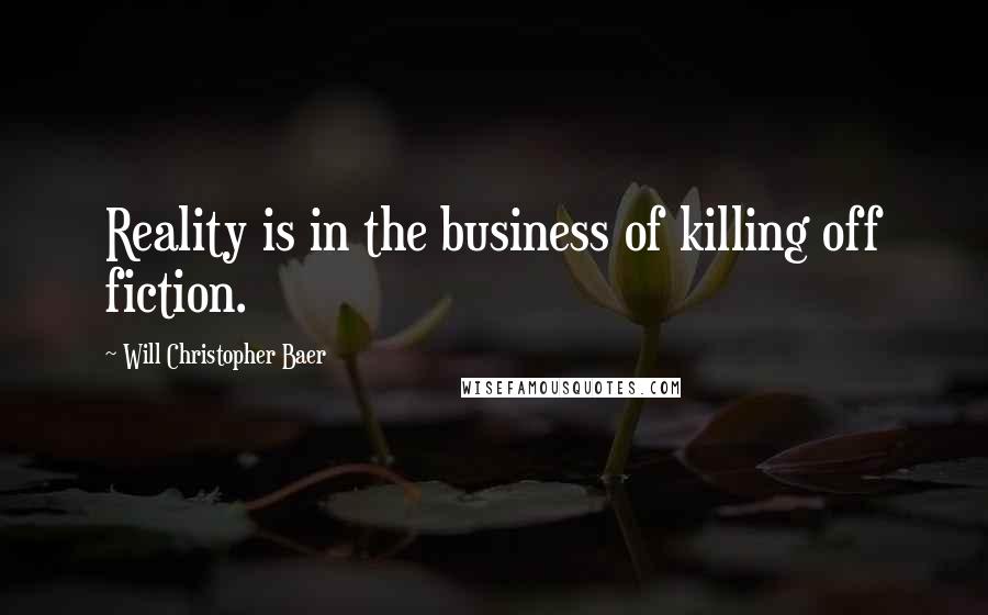 Will Christopher Baer Quotes: Reality is in the business of killing off fiction.