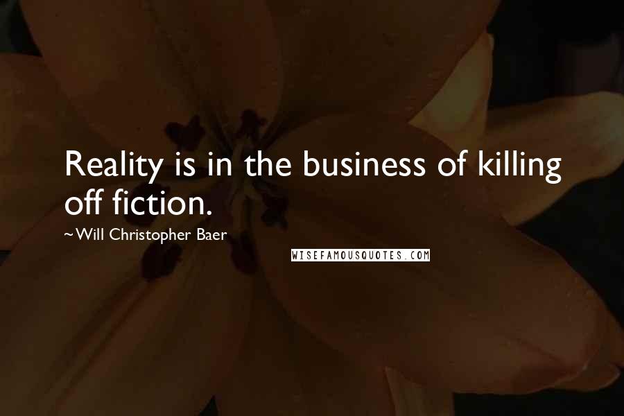 Will Christopher Baer Quotes: Reality is in the business of killing off fiction.