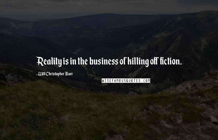 Will Christopher Baer Quotes: Reality is in the business of killing off fiction.