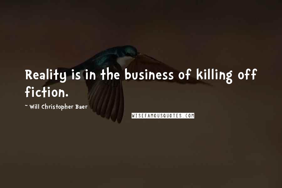 Will Christopher Baer Quotes: Reality is in the business of killing off fiction.