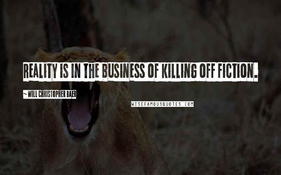 Will Christopher Baer Quotes: Reality is in the business of killing off fiction.