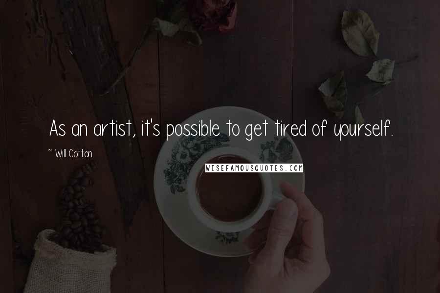 Will Cotton Quotes: As an artist, it's possible to get tired of yourself.