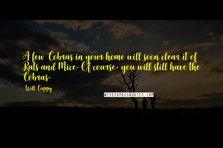 Will Cuppy Quotes: A few Cobras in your home will soon clear it of Rats and Mice. Of course, you will still have the Cobras.