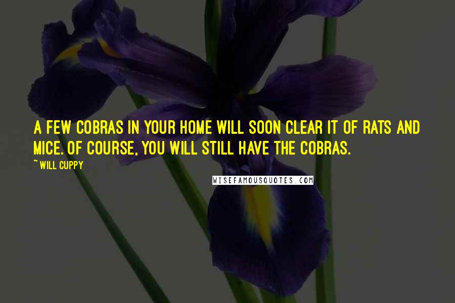 Will Cuppy Quotes: A few Cobras in your home will soon clear it of Rats and Mice. Of course, you will still have the Cobras.