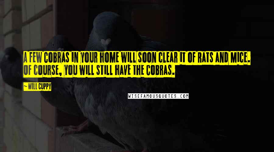 Will Cuppy Quotes: A few Cobras in your home will soon clear it of Rats and Mice. Of course, you will still have the Cobras.