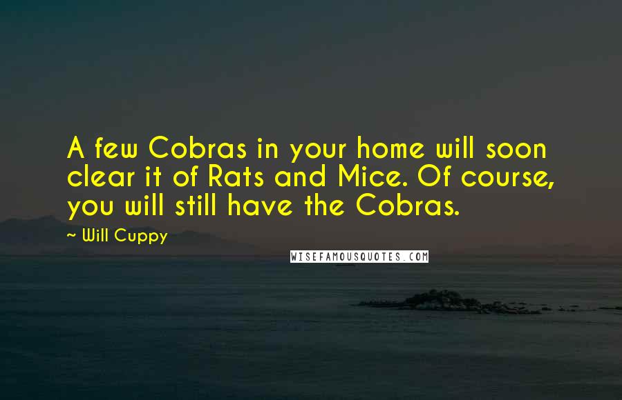 Will Cuppy Quotes: A few Cobras in your home will soon clear it of Rats and Mice. Of course, you will still have the Cobras.