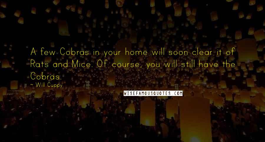 Will Cuppy Quotes: A few Cobras in your home will soon clear it of Rats and Mice. Of course, you will still have the Cobras.