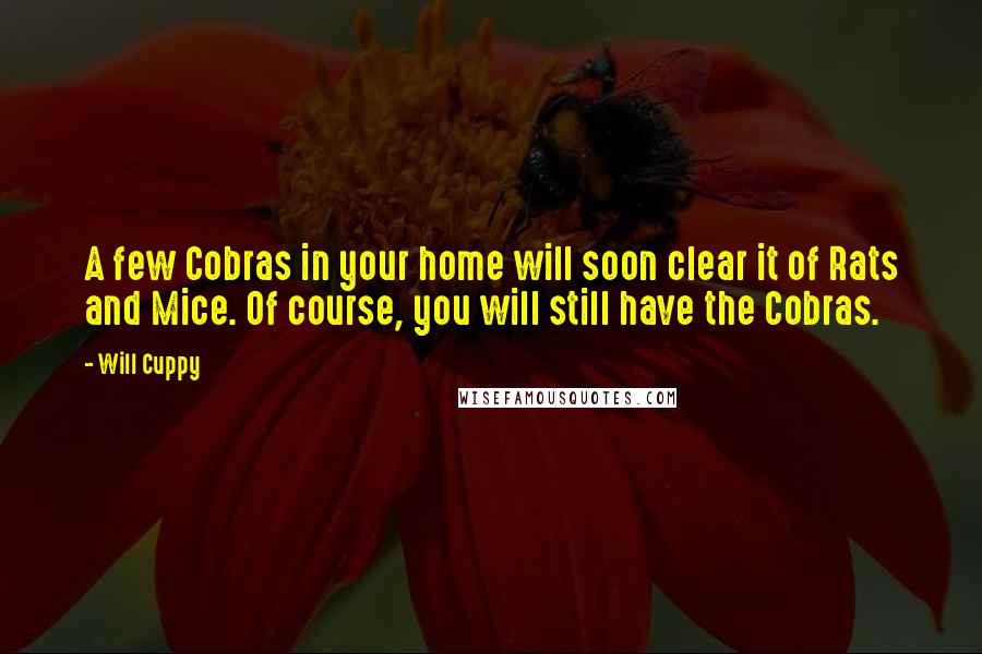 Will Cuppy Quotes: A few Cobras in your home will soon clear it of Rats and Mice. Of course, you will still have the Cobras.