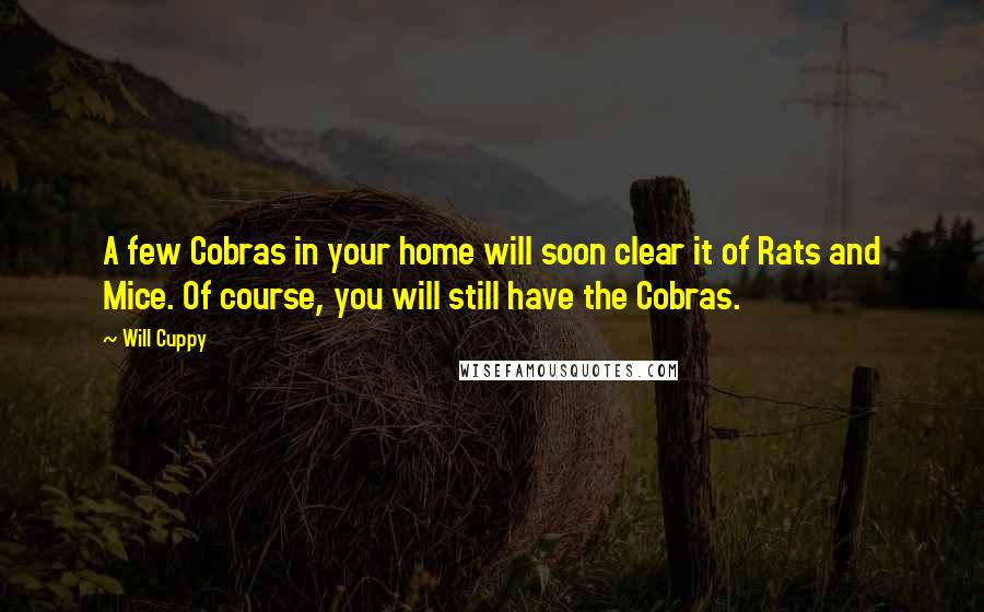 Will Cuppy Quotes: A few Cobras in your home will soon clear it of Rats and Mice. Of course, you will still have the Cobras.