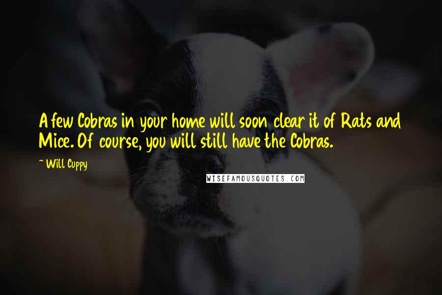 Will Cuppy Quotes: A few Cobras in your home will soon clear it of Rats and Mice. Of course, you will still have the Cobras.