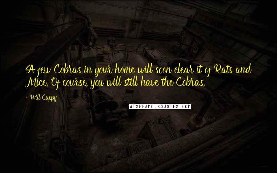 Will Cuppy Quotes: A few Cobras in your home will soon clear it of Rats and Mice. Of course, you will still have the Cobras.