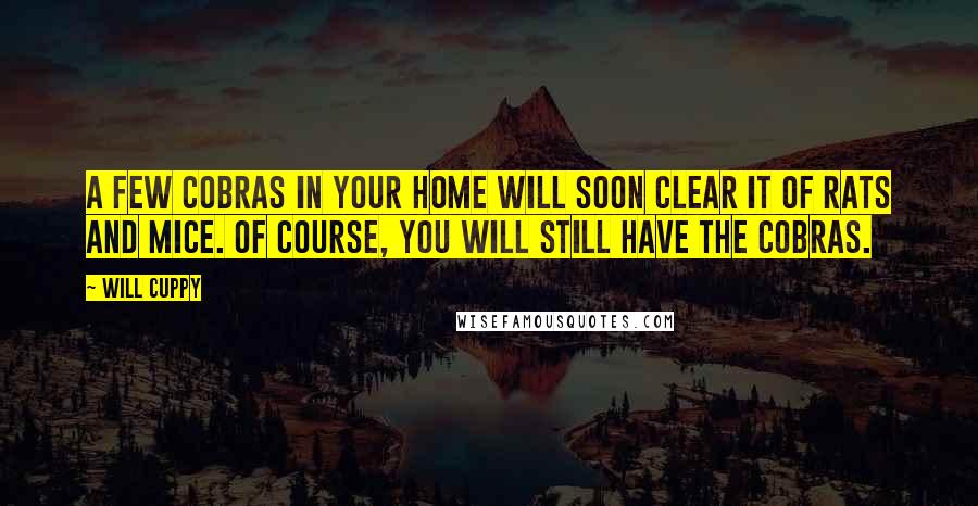 Will Cuppy Quotes: A few Cobras in your home will soon clear it of Rats and Mice. Of course, you will still have the Cobras.