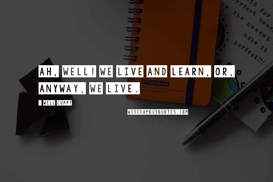 Will Cuppy Quotes: Ah, well! We live and learn, or, anyway, we live.