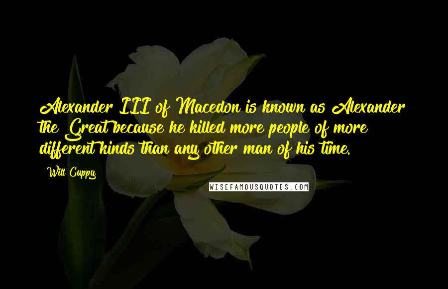 Will Cuppy Quotes: Alexander III of Macedon is known as Alexander the Great because he killed more people of more different kinds than any other man of his time.
