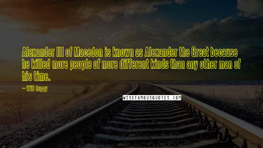 Will Cuppy Quotes: Alexander III of Macedon is known as Alexander the Great because he killed more people of more different kinds than any other man of his time.