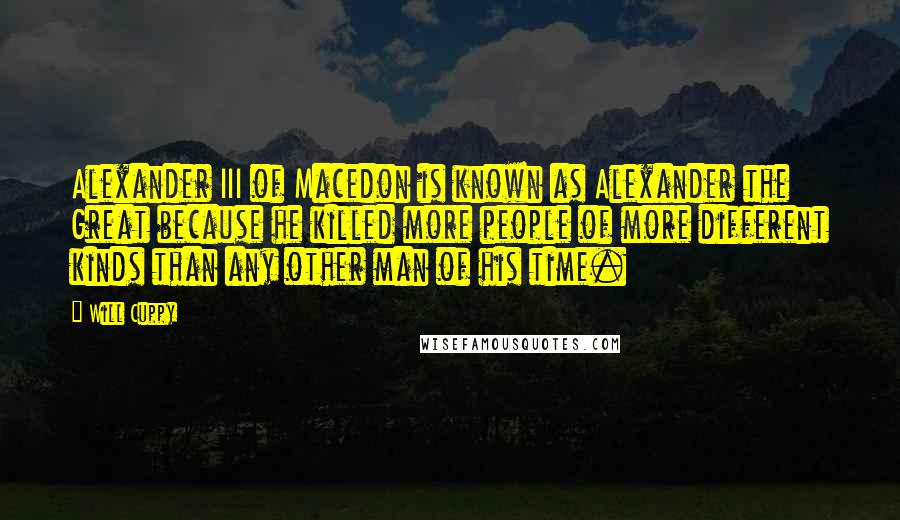 Will Cuppy Quotes: Alexander III of Macedon is known as Alexander the Great because he killed more people of more different kinds than any other man of his time.
