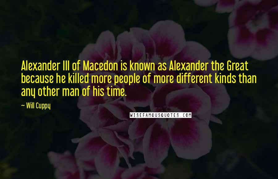 Will Cuppy Quotes: Alexander III of Macedon is known as Alexander the Great because he killed more people of more different kinds than any other man of his time.