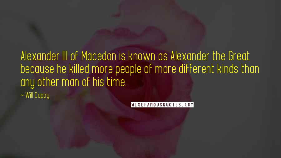 Will Cuppy Quotes: Alexander III of Macedon is known as Alexander the Great because he killed more people of more different kinds than any other man of his time.