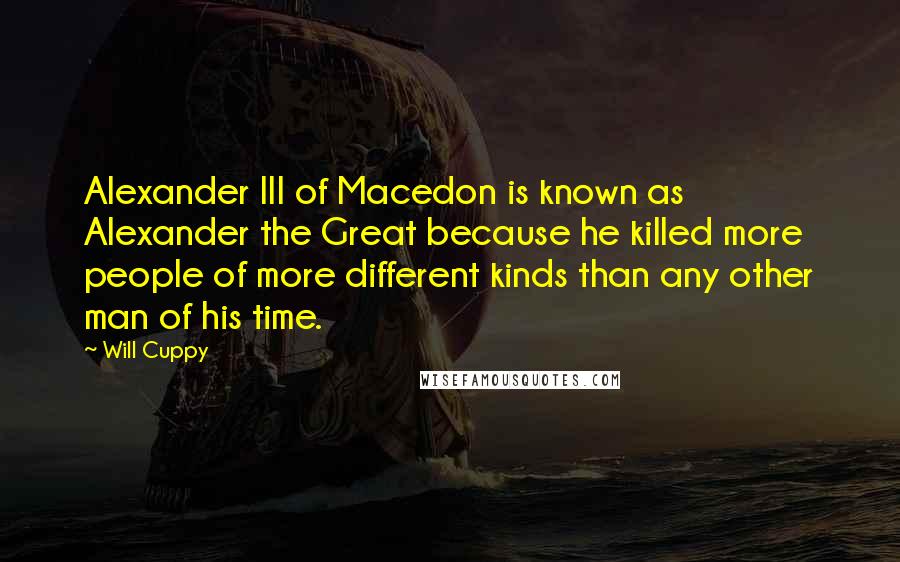 Will Cuppy Quotes: Alexander III of Macedon is known as Alexander the Great because he killed more people of more different kinds than any other man of his time.
