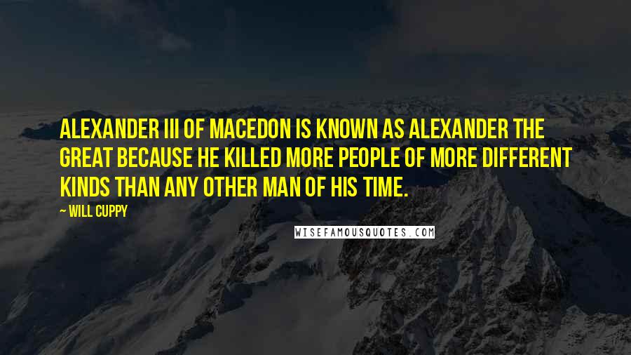 Will Cuppy Quotes: Alexander III of Macedon is known as Alexander the Great because he killed more people of more different kinds than any other man of his time.