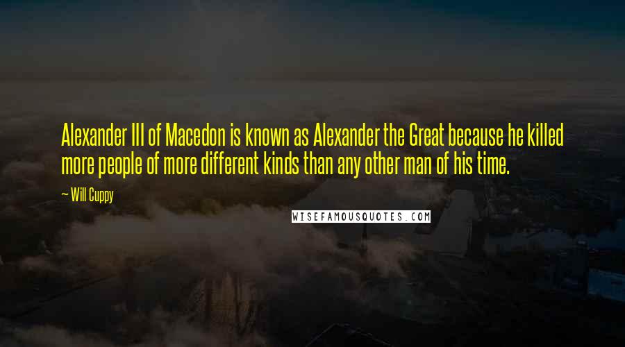 Will Cuppy Quotes: Alexander III of Macedon is known as Alexander the Great because he killed more people of more different kinds than any other man of his time.