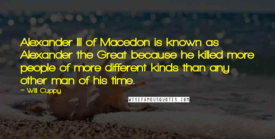 Will Cuppy Quotes: Alexander III of Macedon is known as Alexander the Great because he killed more people of more different kinds than any other man of his time.