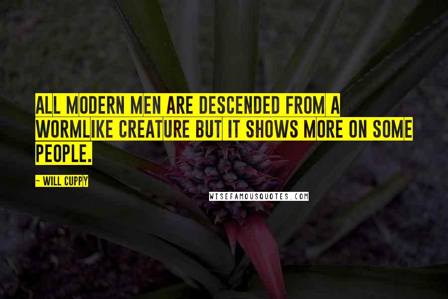 Will Cuppy Quotes: All Modern Men are descended from a Wormlike creature but it shows more on some people.