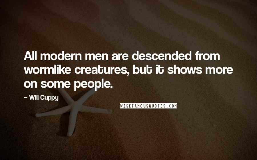 Will Cuppy Quotes: All modern men are descended from wormlike creatures, but it shows more on some people.