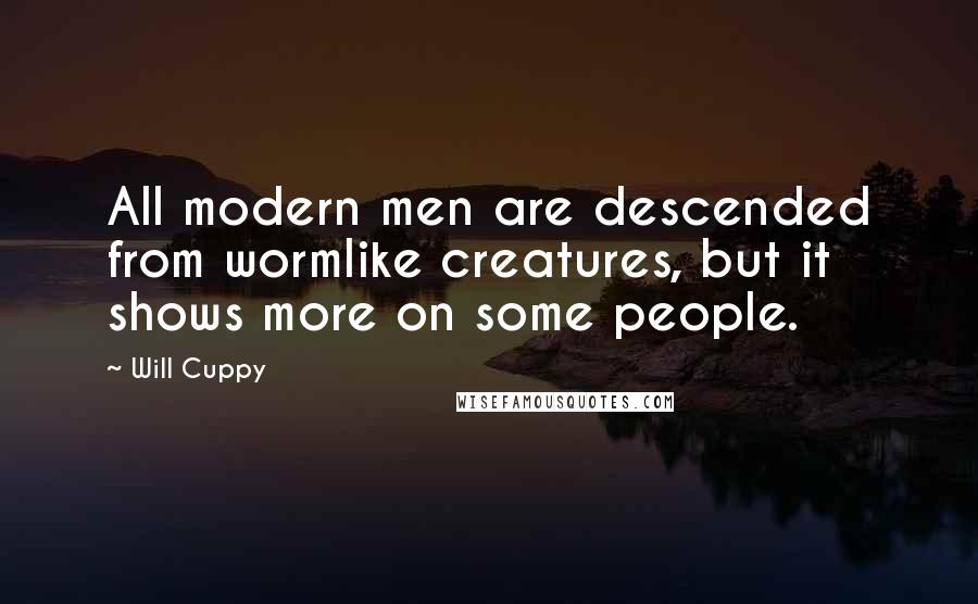 Will Cuppy Quotes: All modern men are descended from wormlike creatures, but it shows more on some people.