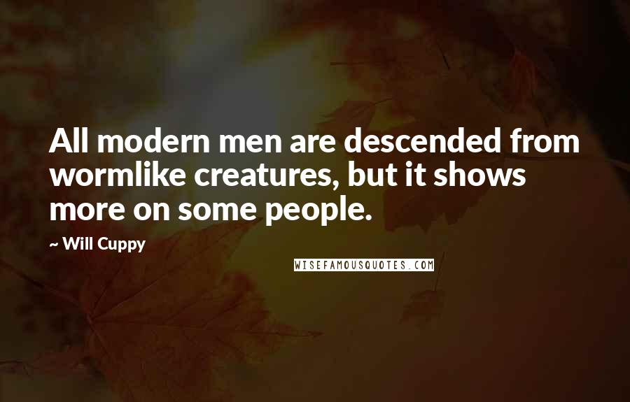 Will Cuppy Quotes: All modern men are descended from wormlike creatures, but it shows more on some people.
