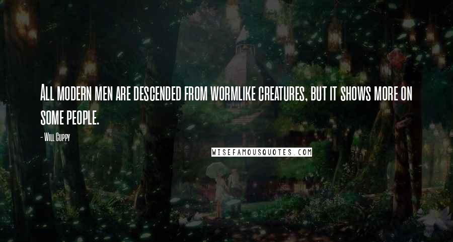 Will Cuppy Quotes: All modern men are descended from wormlike creatures, but it shows more on some people.