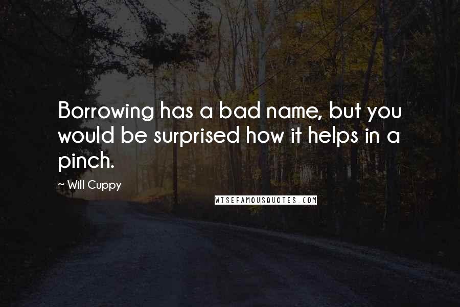 Will Cuppy Quotes: Borrowing has a bad name, but you would be surprised how it helps in a pinch.