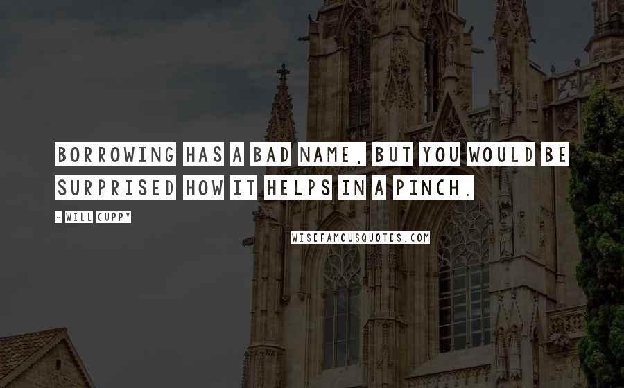 Will Cuppy Quotes: Borrowing has a bad name, but you would be surprised how it helps in a pinch.