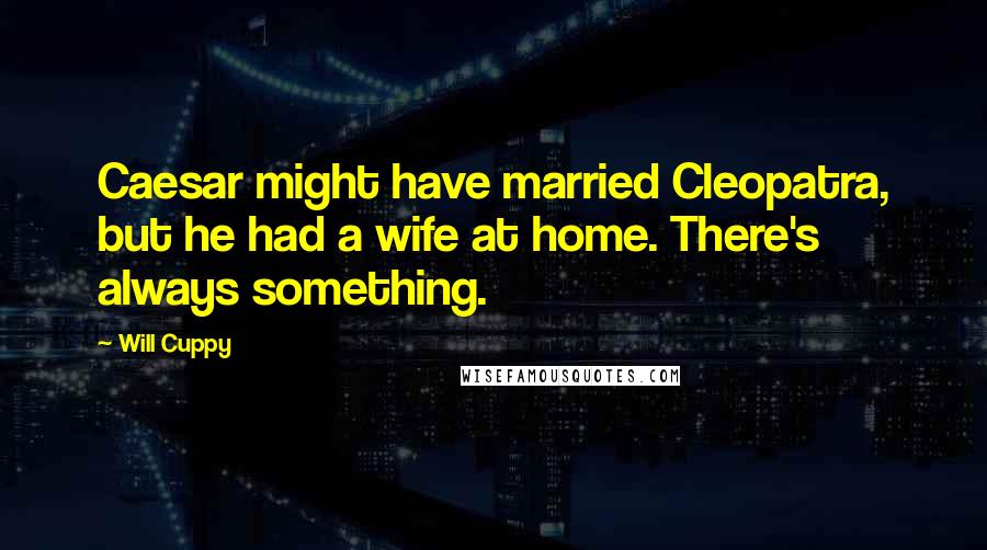 Will Cuppy Quotes: Caesar might have married Cleopatra, but he had a wife at home. There's always something.